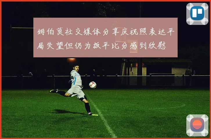 姆伯莫社交媒体分享庆祝照表达平局失望但仍为扳平比分感到欣慰