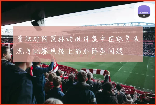 曼联对阿莫林的批评集中在球员表现与比赛风格上而非阵型问题