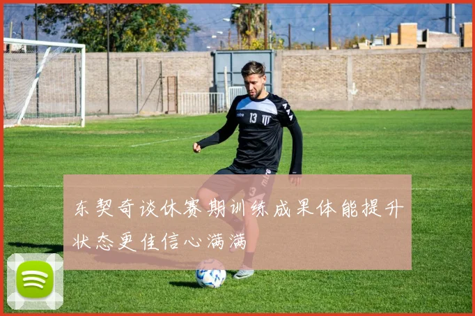 东契奇谈休赛期训练成果体能提升状态更佳信心满满