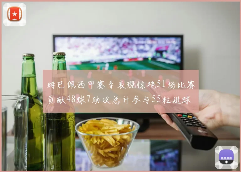 姆巴佩西甲赛季表现惊艳51场比赛贡献48球7助攻总计参与55粒进球