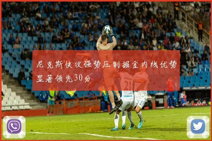 尼克斯快攻强势压制掘金内线优势显著领先30分