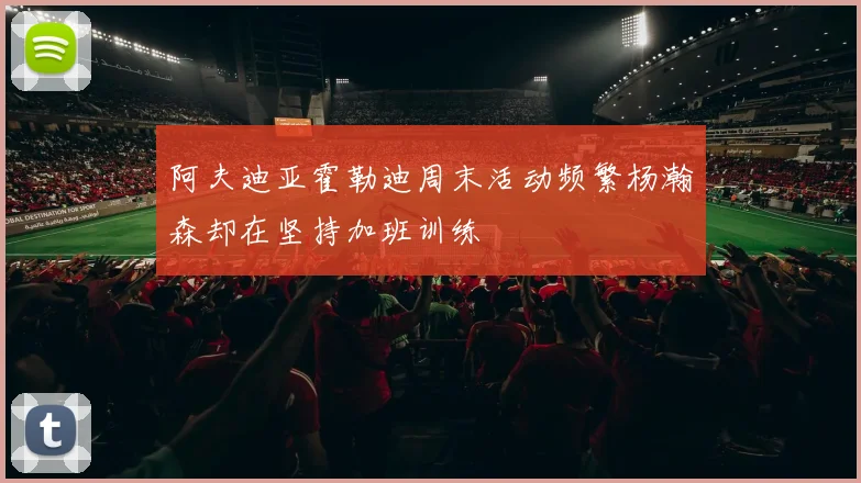 阿夫迪亚霍勒迪周末活动频繁杨瀚森却在坚持加班训练