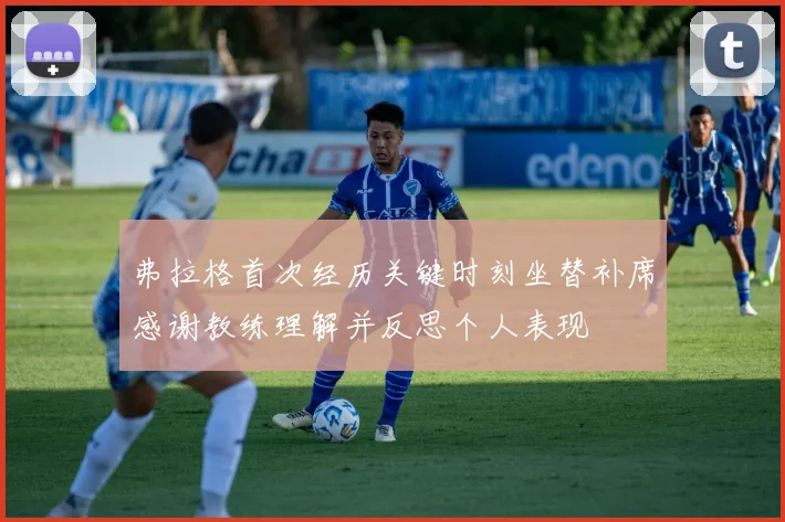 弗拉格首次经历关键时刻坐替补席感谢教练理解并反思个人表现