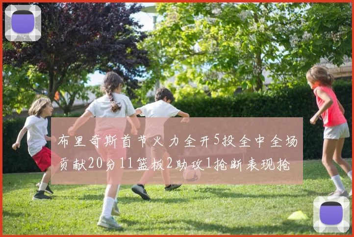 布里奇斯首节火力全开5投全中全场贡献20分11篮板2助攻1抢断表现抢眼