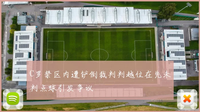 C罗禁区内遭铲倒裁判判越位在先未判点球引发争议