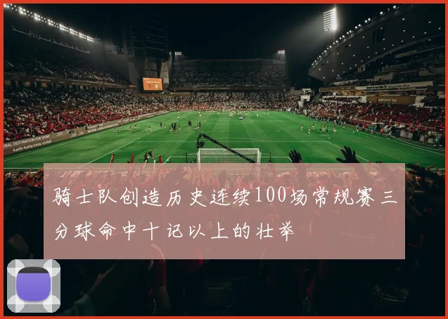 骑士队创造历史连续100场常规赛三分球命中十记以上的壮举