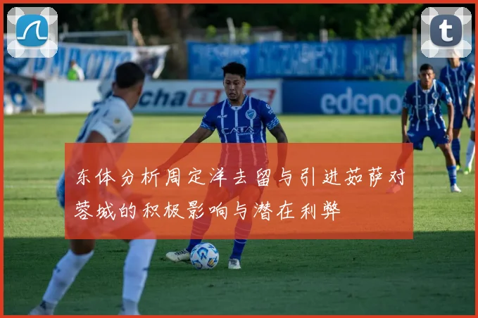 东体分析周定洋去留与引进茹萨对蓉城的积极影响与潜在利弊