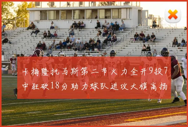 卡梅隆托马斯第二节火力全开9投7中狂砍18分助力球队进攻大旗高扬