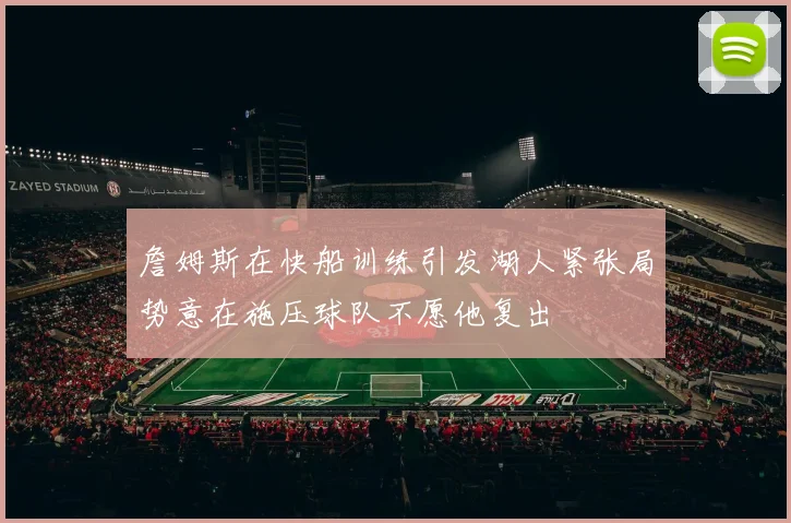 詹姆斯在快船训练引发湖人紧张局势意在施压球队不愿他复出