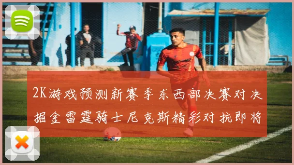 2K游戏预测新赛季东西部决赛对决掘金雷霆骑士尼克斯精彩对抗即将上演